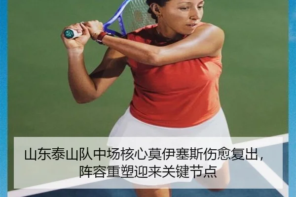 山东泰山队中场核心莫伊塞斯伤愈复出，阵容重塑迎来关键节点